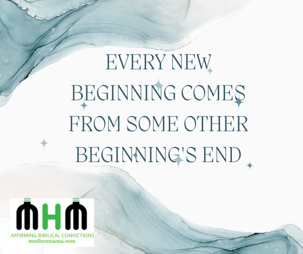 Every new beginning comes from some other beginning's end