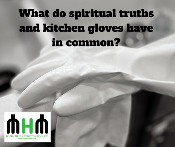 What do spiritual truths and kitchen gloves have in common?