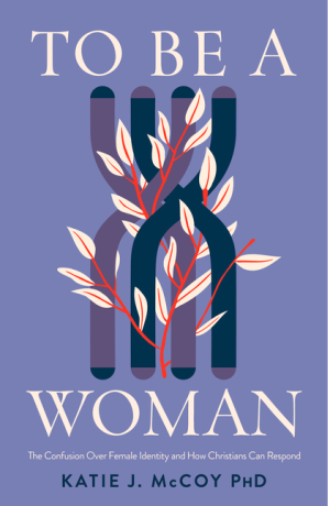To Be a Woman : The Confusion Over Female Identity and How Christians Can Respond