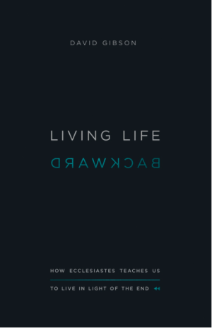 Living Life Backward: How Ecclesiastes Teaches Us to Live in Light of the End